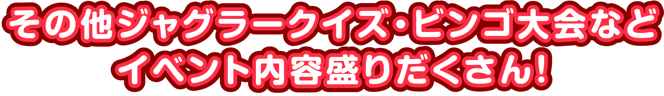 その他ジャグラークイズ・ビンゴ大会などイベント内容盛りだくさん！