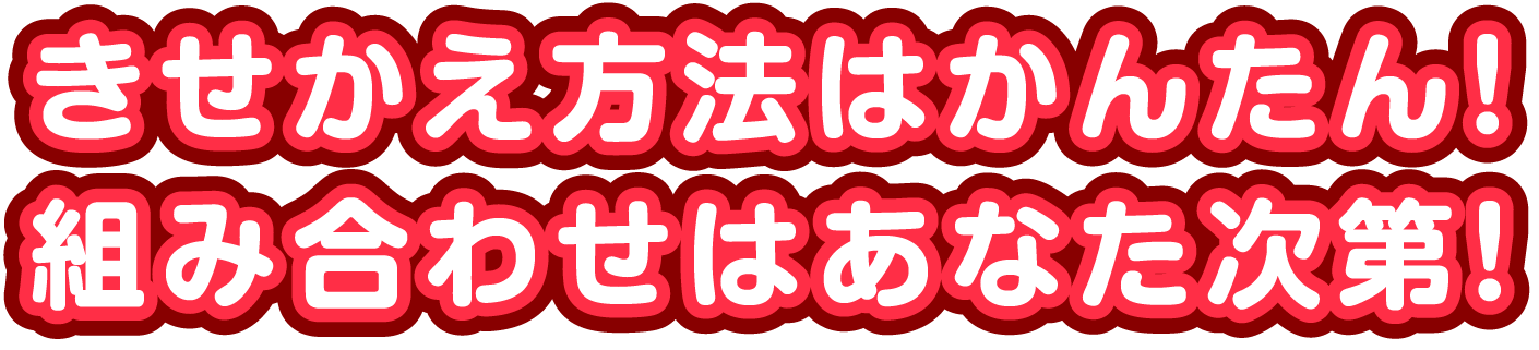 きせかえ方法はかんたん！組み合わせはあなた次第！