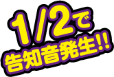 1/2で告知音発生!!