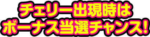 チェリー出現時はボーナス当選のチャンス!