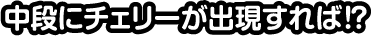 中段にチェリーが出現すれば!?