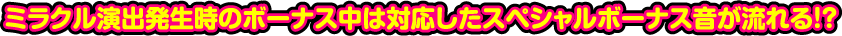 ミラクル演出発生時のボーナス中は対応したスペシャルボーナス音が流れる!?