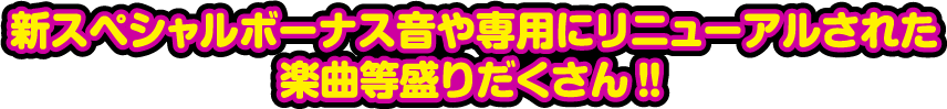 新スペシャルボーナス音や専用にリニューアルされた楽曲等盛りだくさん!